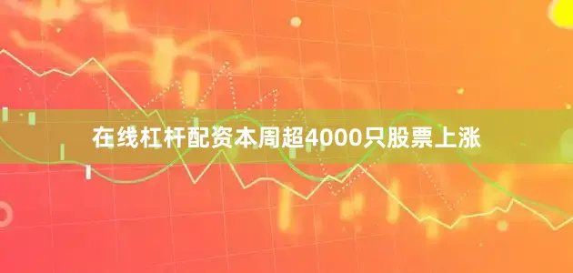 在线杠杆配资本周超4000只股票上涨