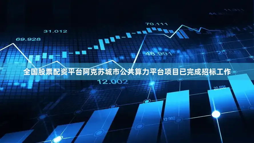 全国股票配资平台阿克苏城市公共算力平台项目已完成招标工作