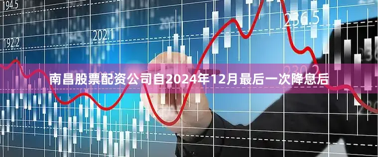 南昌股票配资公司自2024年12月最后一次降息后