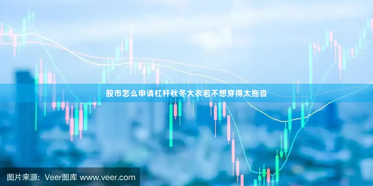 股市怎么申请杠杆秋冬大衣若不想穿得太拖沓