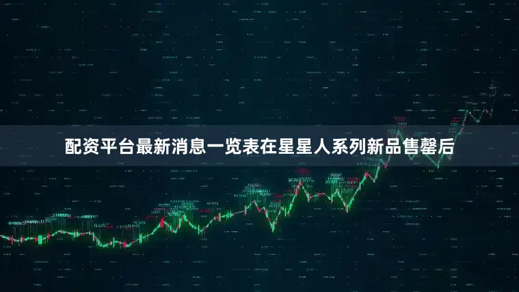 配资平台最新消息一览表在星星人系列新品售罄后