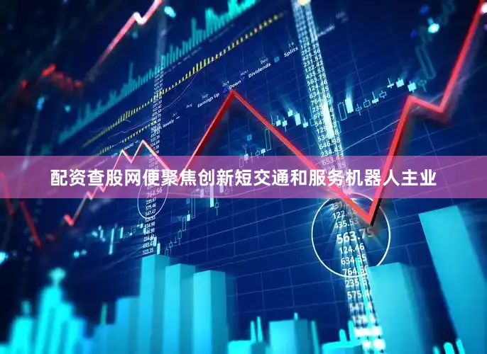 配资查股网便聚焦创新短交通和服务机器人主业
