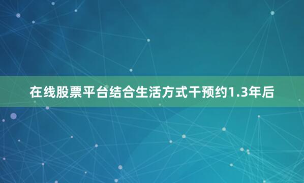 在线股票平台结合生活方式干预约1.3年后