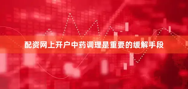 配资网上开户中药调理是重要的缓解手段