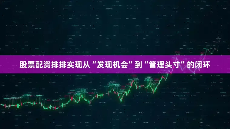 股票配资排排实现从“发现机会”到“管理头寸”的闭环