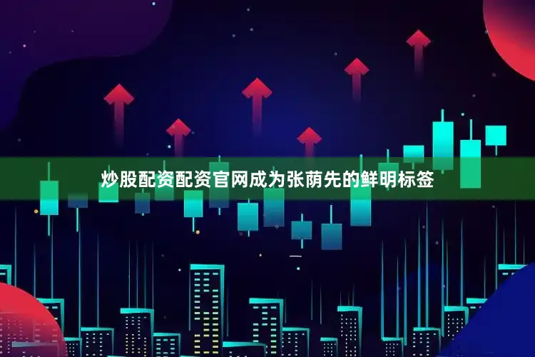 炒股配资配资官网成为张荫先的鲜明标签