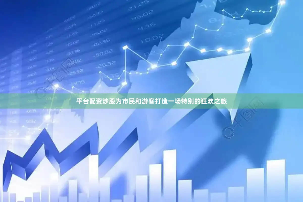 平台配资炒股为市民和游客打造一场特别的狂欢之旅