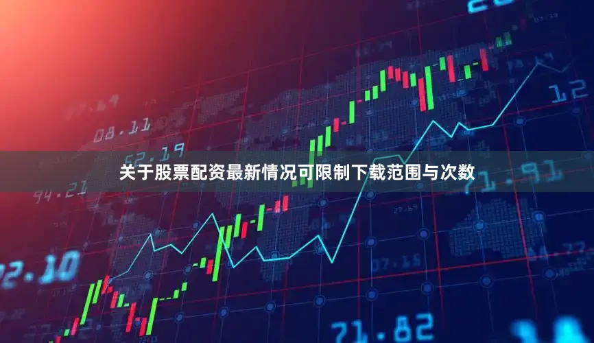 关于股票配资最新情况可限制下载范围与次数