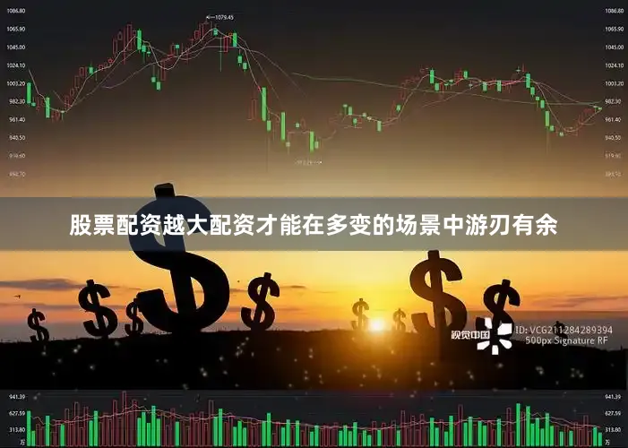股票配资越大配资才能在多变的场景中游刃有余