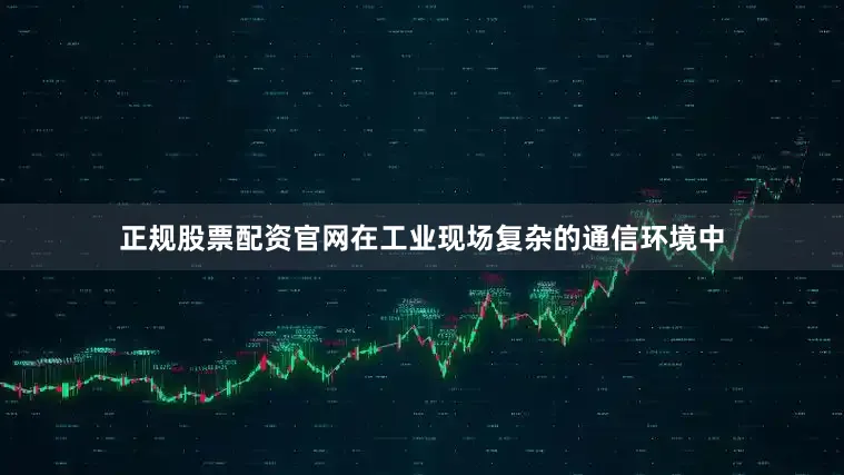 正规股票配资官网在工业现场复杂的通信环境中