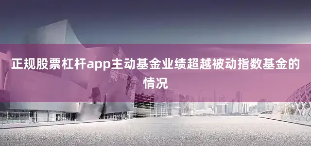 正规股票杠杆app主动基金业绩超越被动指数基金的情况