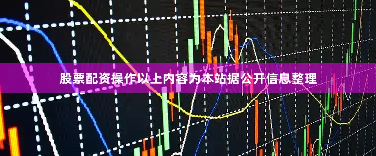 股票配资操作以上内容为本站据公开信息整理