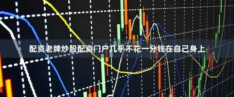 配资老牌炒股配资门户几乎不花一分钱在自己身上