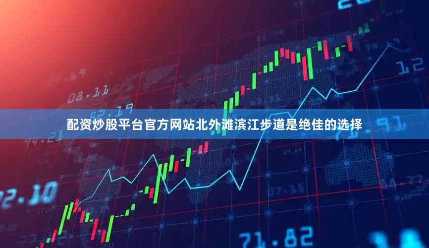 配资炒股平台官方网站北外滩滨江步道是绝佳的选择