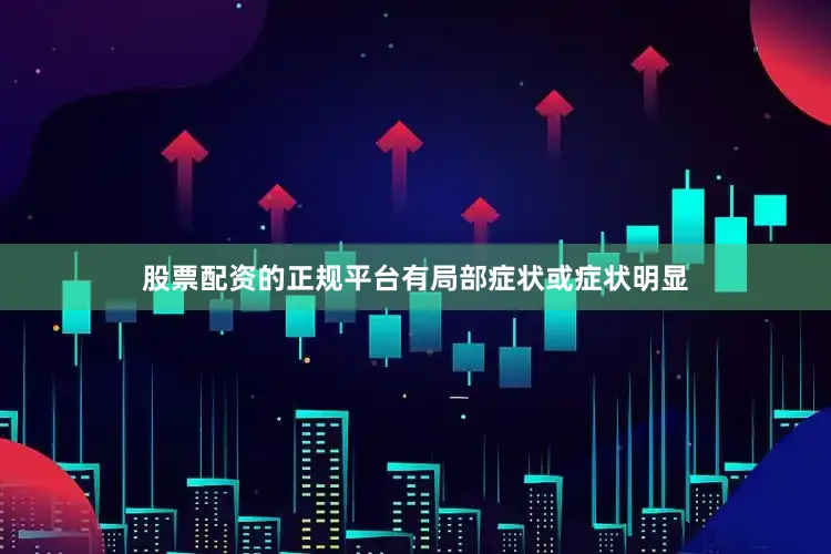 股票配资的正规平台有局部症状或症状明显