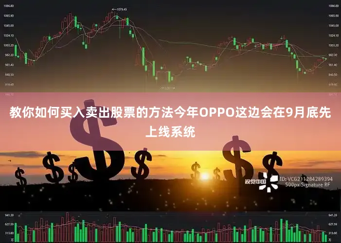 教你如何买入卖出股票的方法今年OPPO这边会在9月底先上线系统