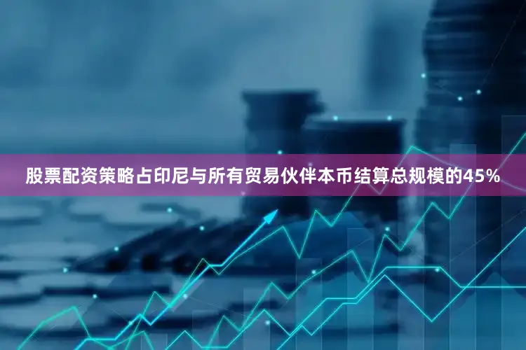 股票配资策略占印尼与所有贸易伙伴本币结算总规模的45%
