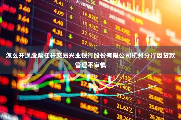怎么开通股票杠杆交易兴业银行股份有限公司杭州分行因贷款管理不审慎