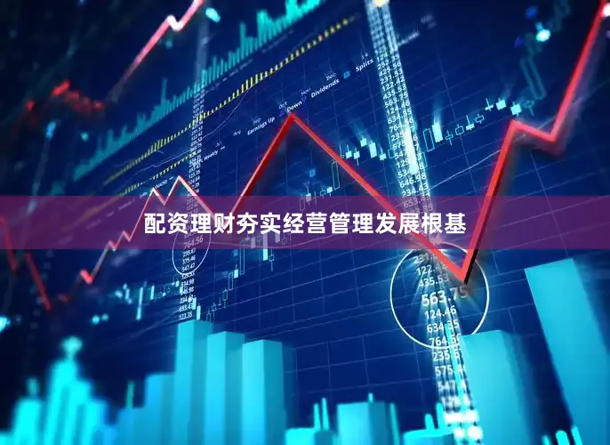 配资理财夯实经营管理发展根基