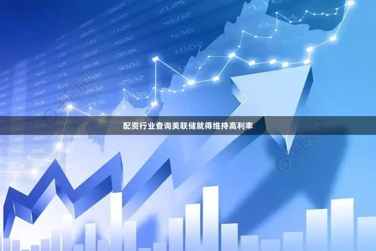 配资行业查询美联储就得维持高利率